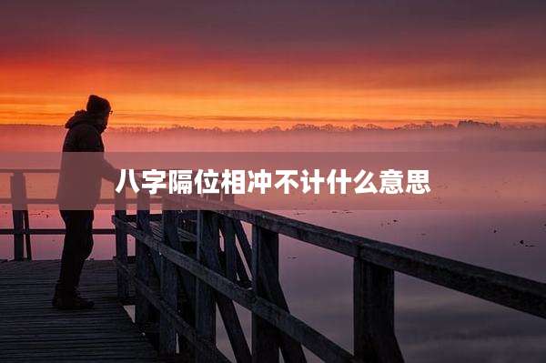 八字隔位相冲不计什么意思