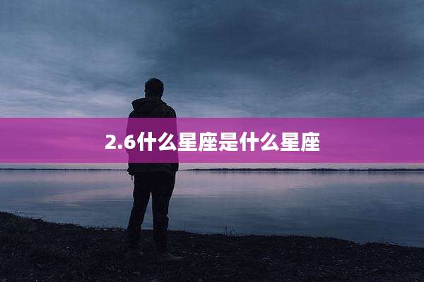 2.6什么星座是什么星座