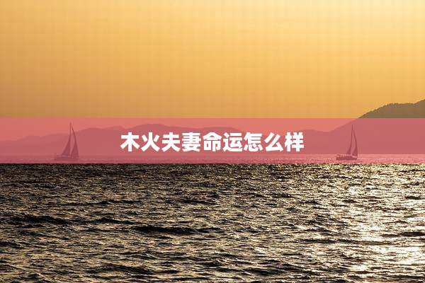 木火夫妻命运怎么样