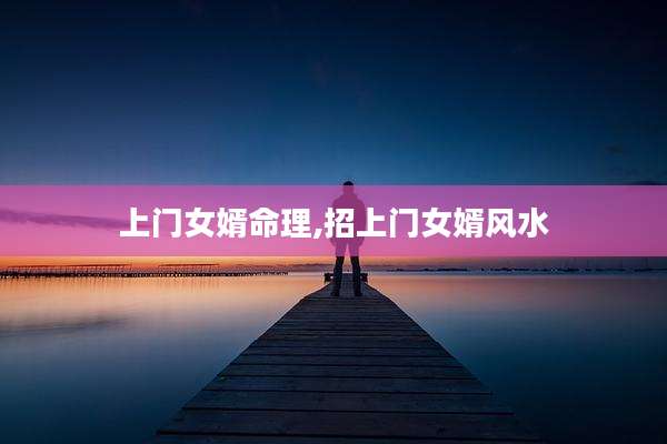 上门女婿命理,招上门女婿风水