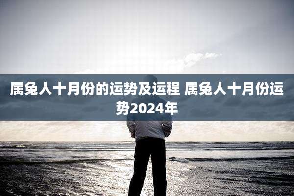 属兔人十月份的运势及运程 属兔人十月份运势2024年