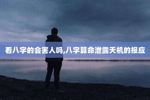 看八字的会害人吗,八字算命泄露天机的报应
