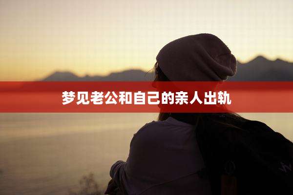 梦见老公和自己的亲人出轨