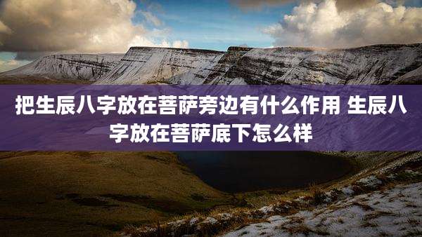 把生辰八字放在菩萨旁边有什么作用 生辰八字放在菩萨底下怎么样