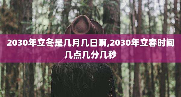 2030年立冬是几月几日啊,2030年立春时间几点几分几秒