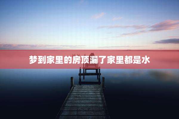 梦到家里的房顶漏了家里都是水