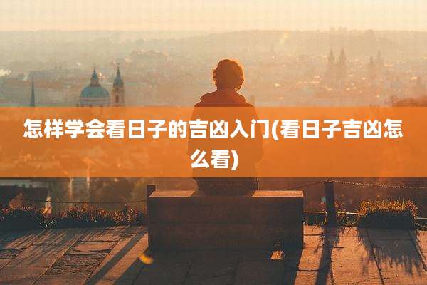 怎样学会看日子的吉凶入门(看日子吉凶怎么看)