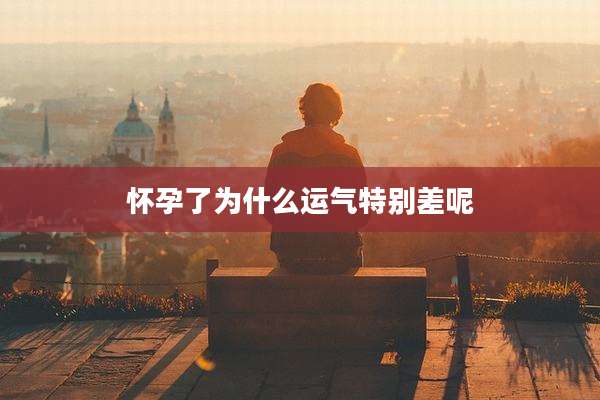 怀孕了为什么运气特别差呢
