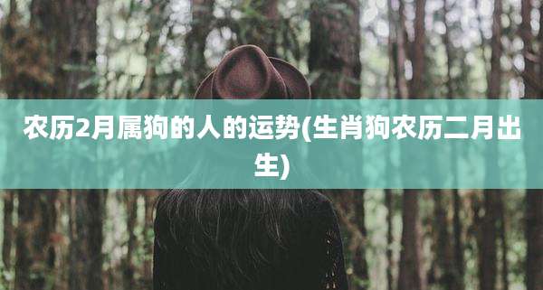 农历2月属狗的人的运势(生肖狗农历二月出生)