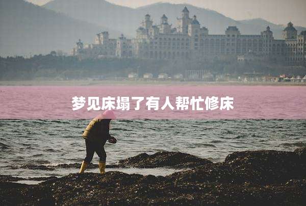梦见床塌了有人帮忙修床