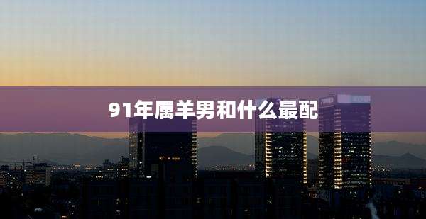 91年属羊男和什么最配