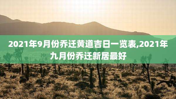 2021年9月份乔迁黄道吉日一览表,2021年九月份乔迁新居最好