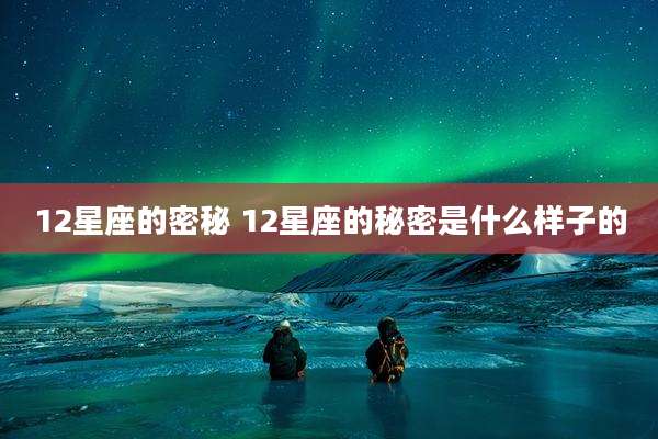 12星座的密秘 12星座的秘密是什么样子的