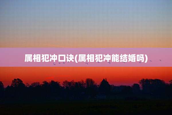属相犯冲口诀(属相犯冲能结婚吗)