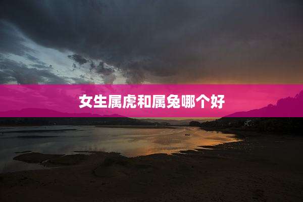 女生属虎和属兔哪个好