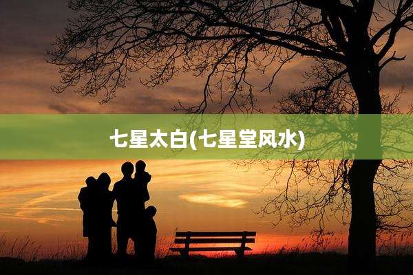 七星太白(七星堂风水)