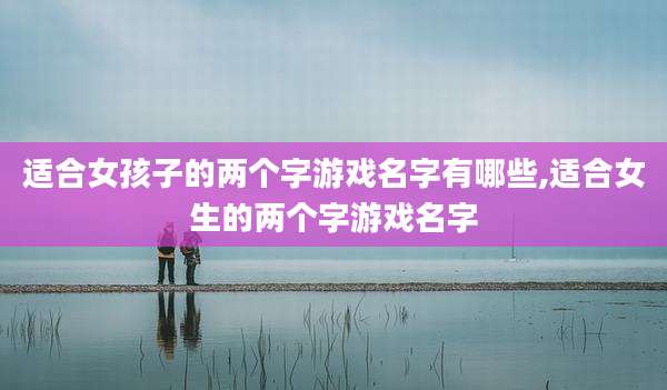适合女孩子的两个字游戏名字有哪些,适合女生的两个字游戏名字