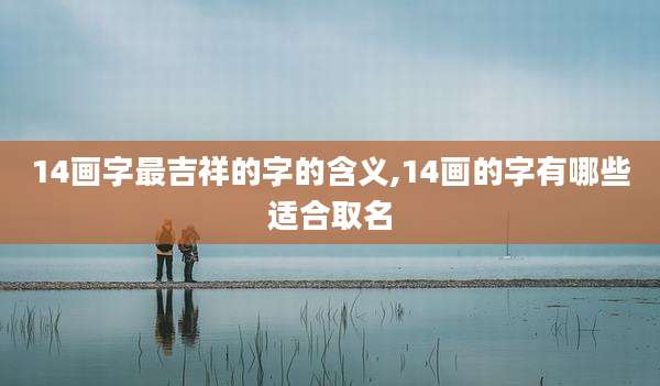 14画字最吉祥的字的含义,14画的字有哪些适合取名