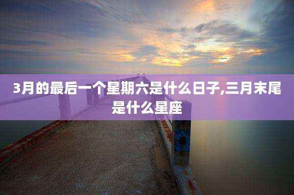 3月的最后一个星期六是什么日子,三月末尾是什么星座