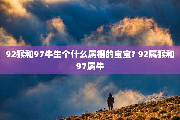 92猴和97牛生个什么属相的宝宝? 92属猴和97属牛
