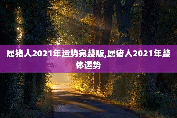 属猪人2021年运势完整版,属猪人2021年整体运势