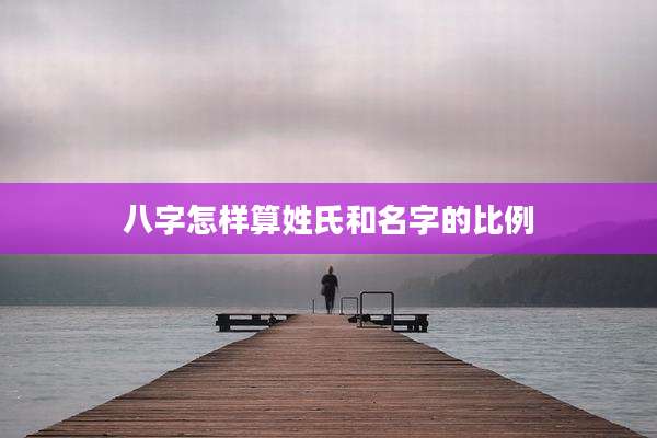八字怎样算姓氏和名字的比例
