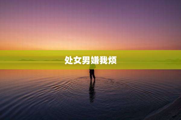 处女男嫌我烦