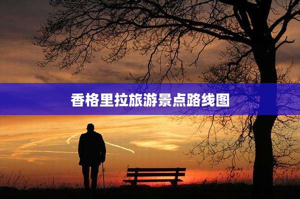 香格里拉旅游景点路线图