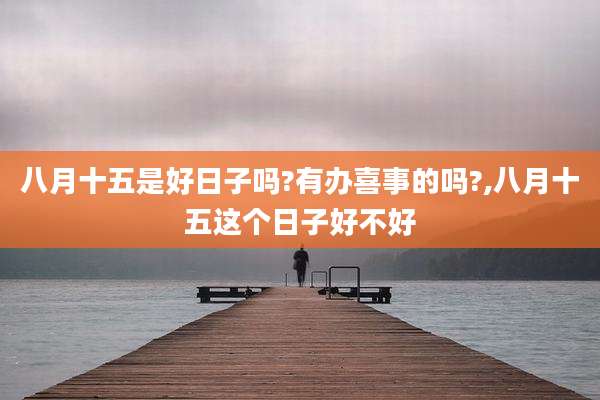 八月十五是好日子吗?有办喜事的吗?,八月十五这个日子好不好