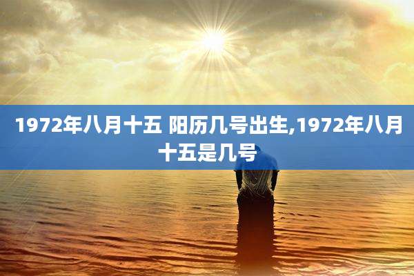 1972年八月十五 阳历几号出生,1972年八月十五是几号