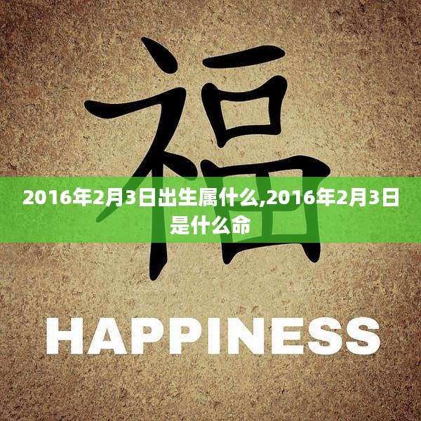 2016年2月3日出生属什么,2016年2月3日是什么命