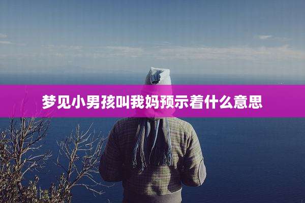 梦见小男孩叫我妈预示着什么意思
