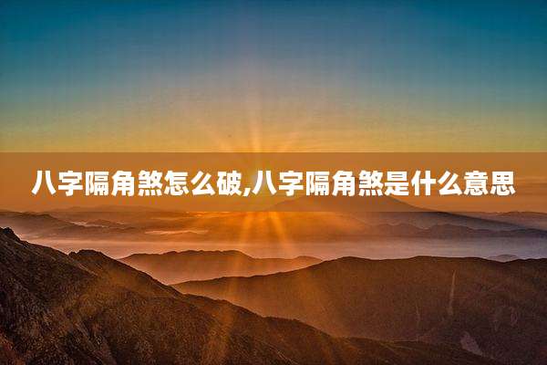 八字隔角煞怎么破,八字隔角煞是什么意思