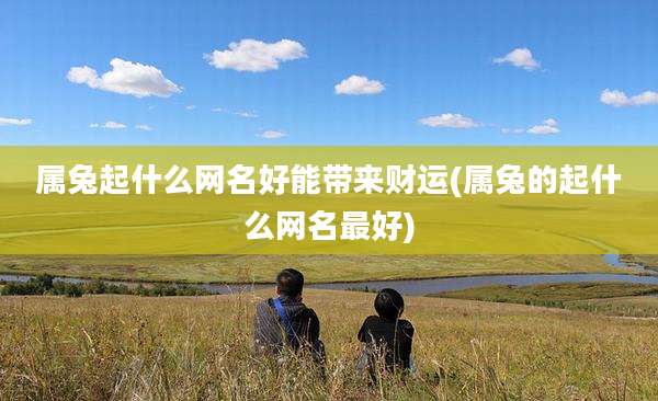 属兔起什么网名好能带来财运(属兔的起什么网名最好)