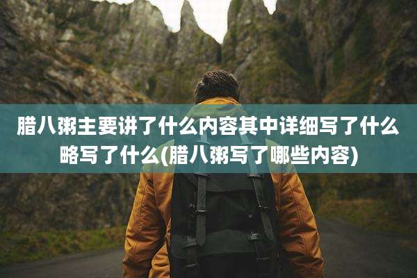 腊八粥主要讲了什么内容其中详细写了什么略写了什么(腊八粥写了哪些内容)