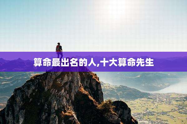 算命最出名的人,十大算命先生