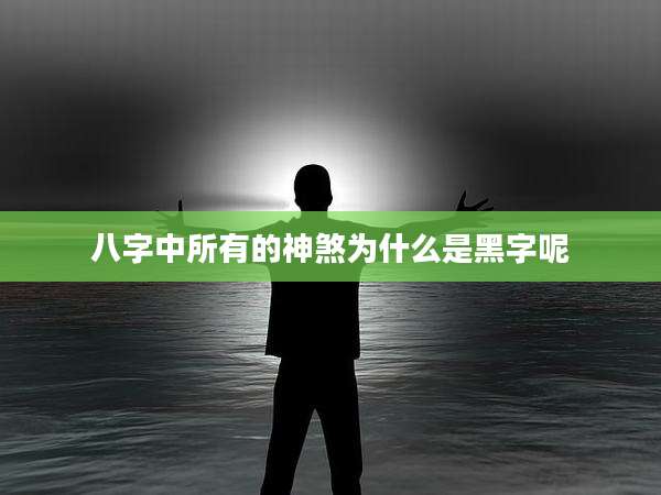 八字中所有的神煞为什么是黑字呢