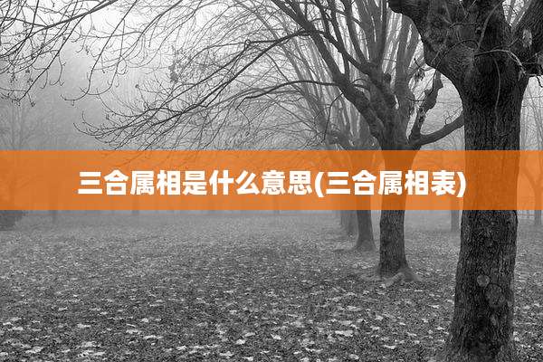 三合属相是什么意思(三合属相表)