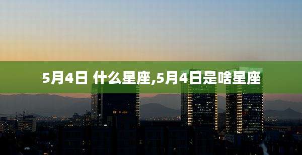 5月4日 什么星座,5月4日是啥星座