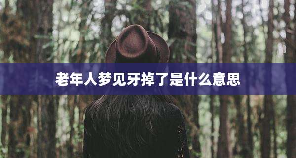 老年人梦见牙掉了是什么意思