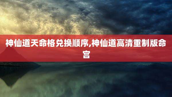 神仙道天命格兑换顺序,神仙道高清重制版命宫