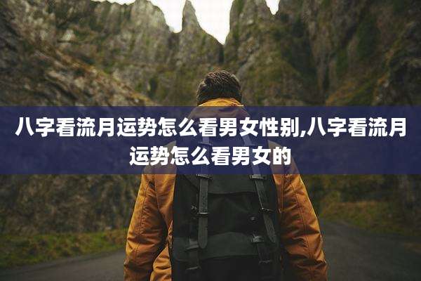 八字看流月运势怎么看男女性别,八字看流月运势怎么看男女的