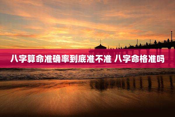 八字算命准确率到底准不准 八字命格准吗