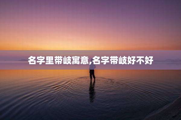 名字里带岐寓意,名字带岐好不好