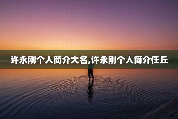 许永刚个人简介大名,许永刚个人简介任丘