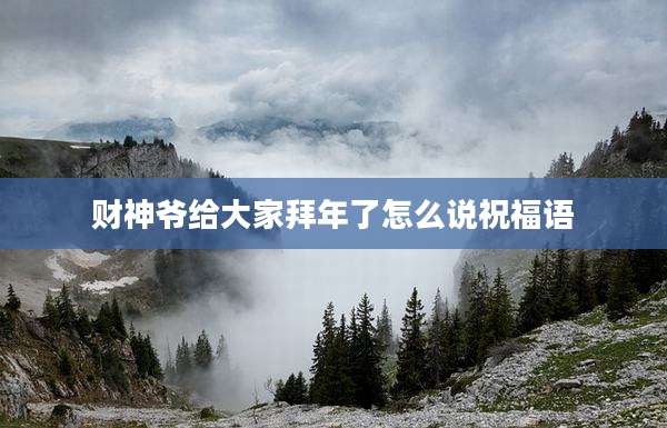 财神爷给大家拜年了怎么说祝福语