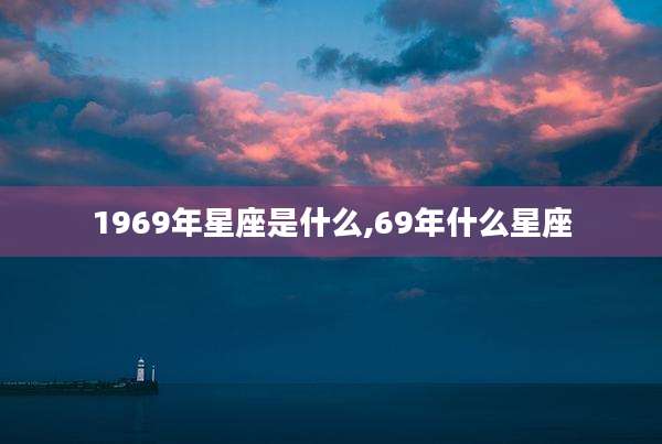 1969年星座是什么,69年什么星座