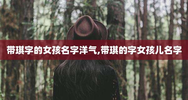 带琪字的女孩名字洋气,带琪的字女孩儿名字