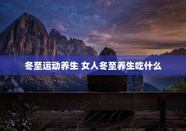 冬至运动养生 女人冬至养生吃什么