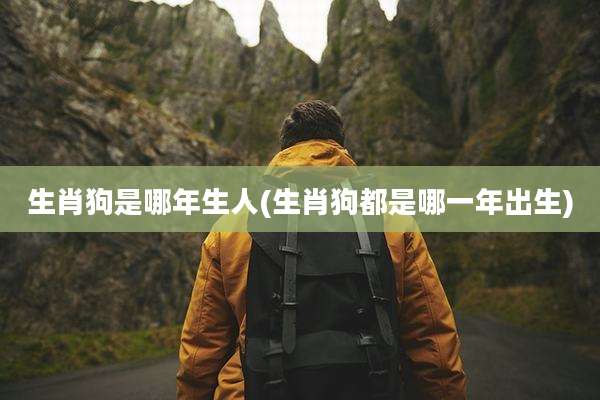 生肖狗是哪年生人(生肖狗都是哪一年出生)